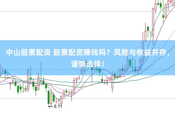 中山股票配资 股票配资赚钱吗？风险与收益并存，谨慎选择！