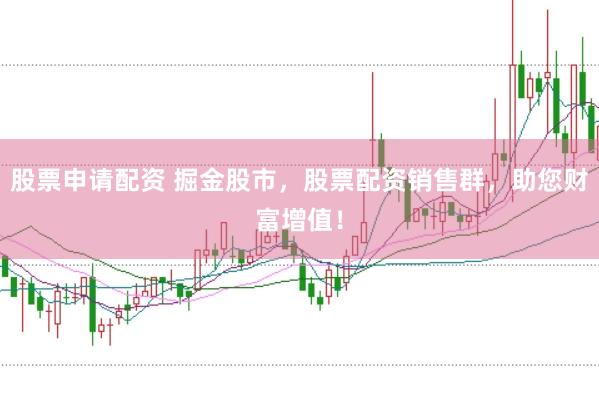 股票申请配资 掘金股市，股票配资销售群，助您财富增值！