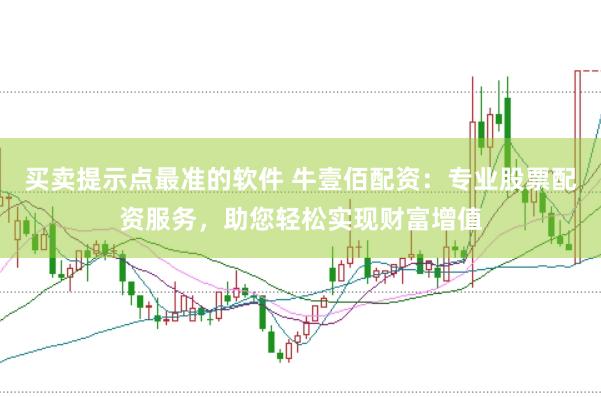 买卖提示点最准的软件 牛壹佰配资：专业股票配资服务，助您轻松实现财富增值