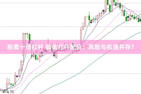 股票十倍杠杆 微信杠杆配资：风险与机遇并存？