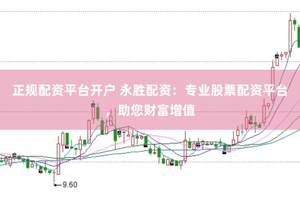 正规配资平台开户 永胜配资：专业股票配资平台，助您财富增值