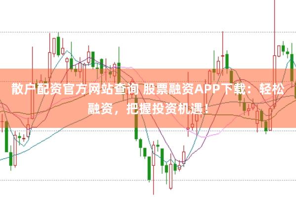 散户配资官方网站查询 股票融资APP下载：轻松融资，把握投资机遇！
