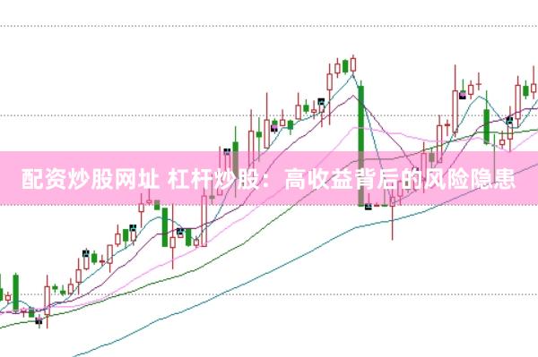 配资炒股网址 杠杆炒股：高收益背后的风险隐患