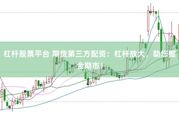 杠杆股票平台 期货第三方配资：杠杆放大，助您掘金期市！
