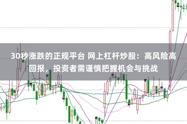 30秒涨跌的正规平台 网上杠杆炒股：高风险高回报，投资者需谨慎把握机会与挑战