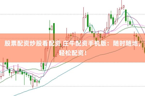 股票配资炒股看配资 庄牛配资手机版：随时随地，轻松配资！
