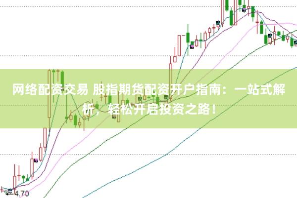 网络配资交易 股指期货配资开户指南：一站式解析，轻松开启投资之路！