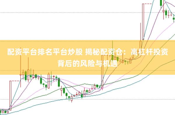 配资平台排名平台炒股 揭秘配资仓：高杠杆投资背后的风险与机遇