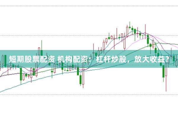 短期股票配资 机构配资:杠杆炒股,放大收益?