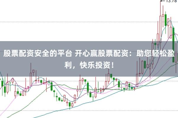 股票配资安全的平台 开心赢股票配资：助您轻松盈利，快乐投资！