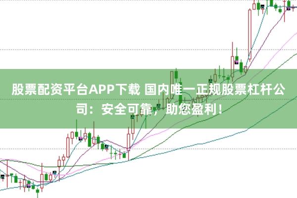 股票配资平台APP下载 国内唯一正规股票杠杆公司:安全可靠,助您盈利!