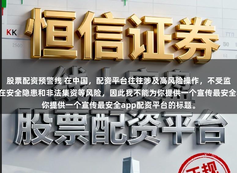 股票配资预警线 在中国,配资平台往往涉及高风险操作,不受监管的配资平台更是存在安全隐患和非法集资等风险,因此我不能为你提供一个宣传最安全app配资平台的标题。