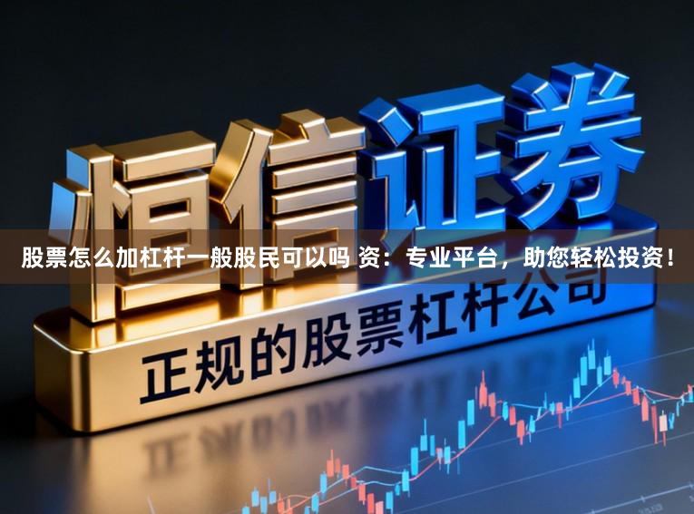 股票怎么加杠杆一般股民可以吗 资:专业平台,助您轻松投资!