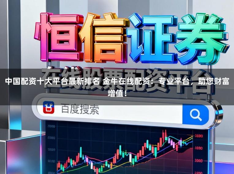 中国配资十大平台最新排名 金牛在线配资：专业平台，助您财富增值！