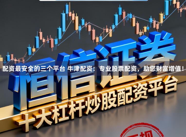 配资最安全的三个平台 牛津配资：专业股票配资，助您财富增值！