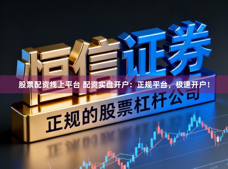 股票配资线上平台 配资实盘开户：正规平台，极速开户！