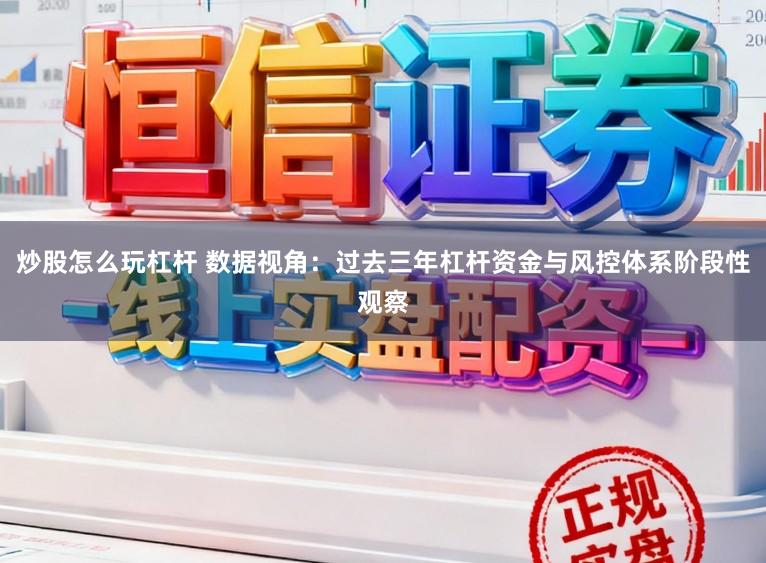 炒股怎么玩杠杆 数据视角：过去三年杠杆资金与风控体系阶段性观察