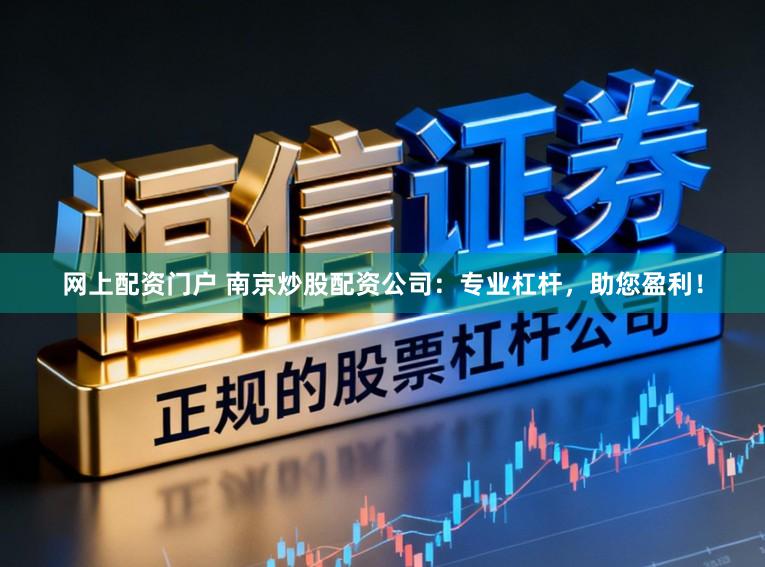 网上配资门户 南京炒股配资公司：专业杠杆，助您盈利！