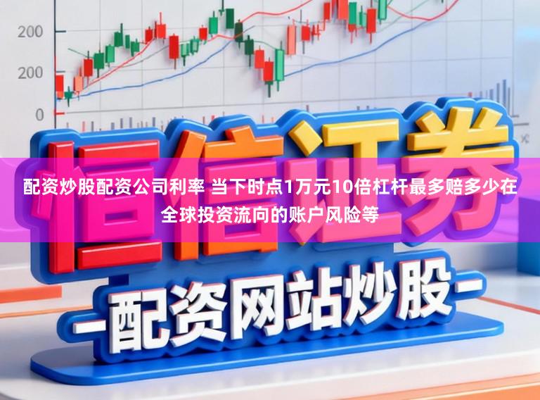 配资炒股配资公司利率 当下时点1万元10倍杠杆最多赔多少在全球投资流向的账户风险等