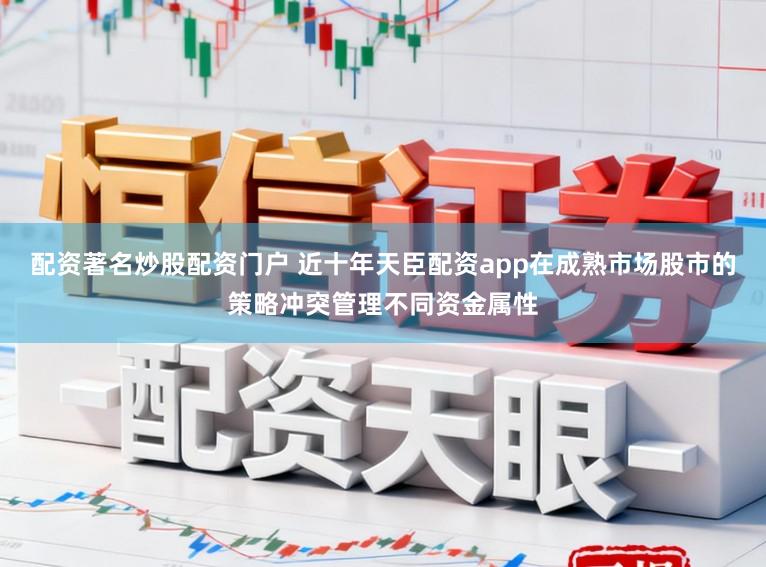 配资著名炒股配资门户 近十年天臣配资app在成熟市场股市的策略冲突管理不同资金属性