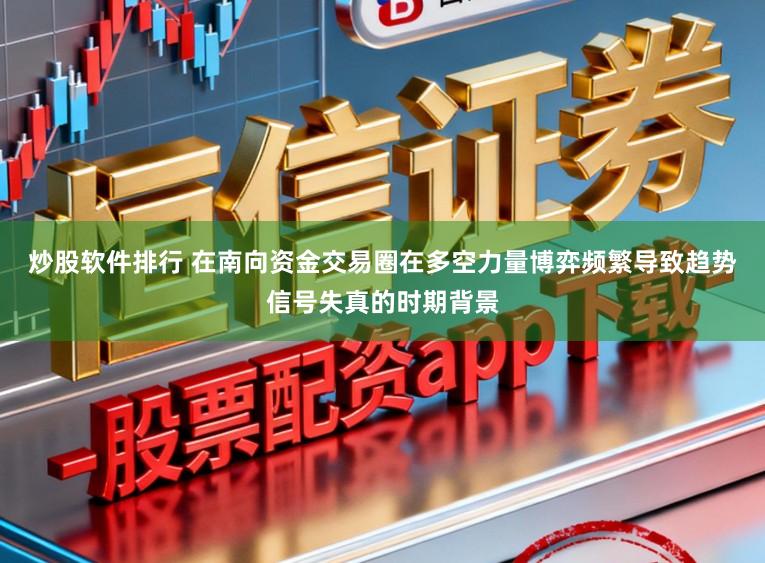 炒股软件排行 在南向资金交易圈在多空力量博弈频繁导致趋势信号失真的时期背景