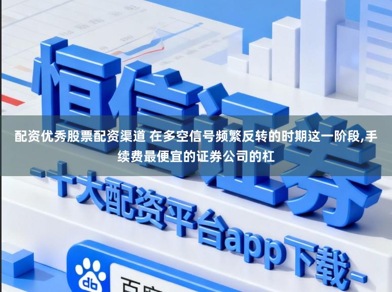 配资优秀股票配资渠道 在多空信号频繁反转的时期这一阶段,手续费最便宜的证券公司的杠