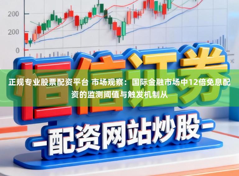 正规专业股票配资平台 市场观察:国际金融市场中12倍免息配资的监测阈值与触发机制从