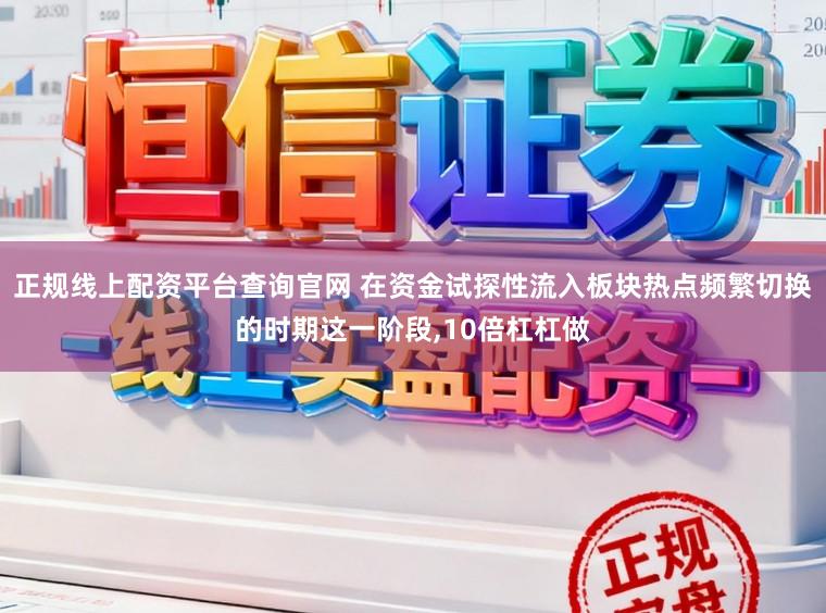 正规线上配资平台查询官网 在资金试探性流入板块热点频繁切换的时期这一阶段，10倍杠杠做