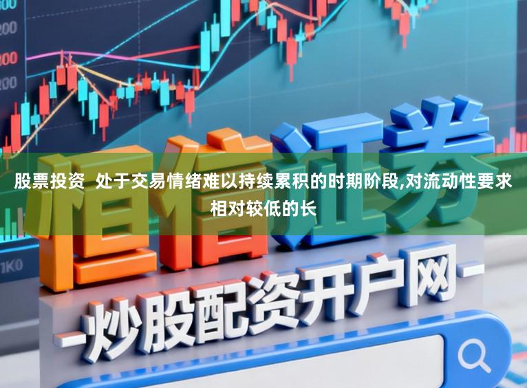 股票投资  处于交易情绪难以持续累积的时期阶段，对流动性要求相对较低的长