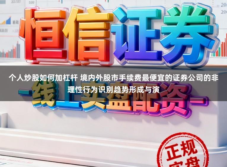 个人炒股如何加杠杆 境内外股市手续费最便宜的证券公司的非理性行为识别趋势形成与演