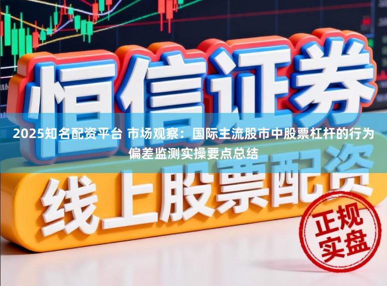 2025知名配资平台 市场观察：国际主流股市中股票杠杆的行为偏差监测实操要点总结