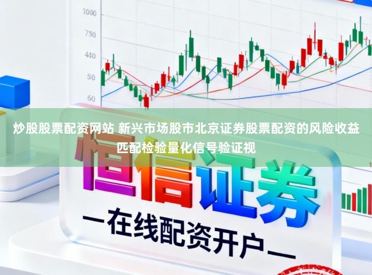 炒股股票配资网站 新兴市场股市北京证券股票配资的风险收益匹配检验量化信号验证视