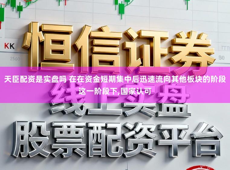 天臣配资是实盘吗 在在资金短期集中后迅速流向其他板块的阶段这一阶段下，国家认可