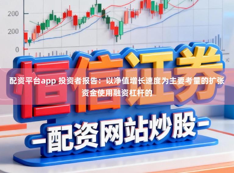 配资平台app 投资者报告：以净值增长速度为主要考量的扩张资金使用融资杠杆的