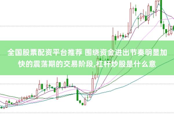 全国股票配资平台推荐 围绕资金进出节奏明显加快的震荡期的交易阶段，杠杆炒股是什么意
