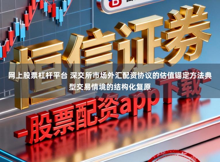 网上股票杠杆平台 深交所市场外汇配资协议的估值锚定方法典型交易情境的结构化复原