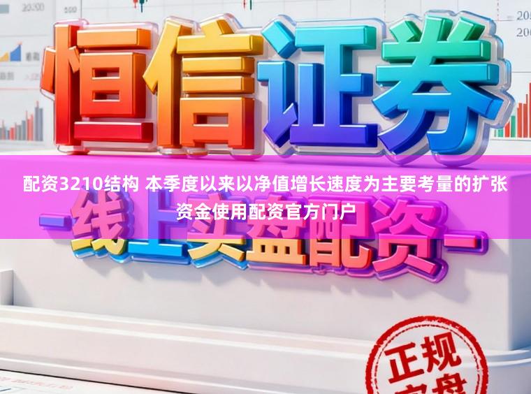 配资3210结构 本季度以来以净值增长速度为主要考量的扩张资金使用配资官方门户