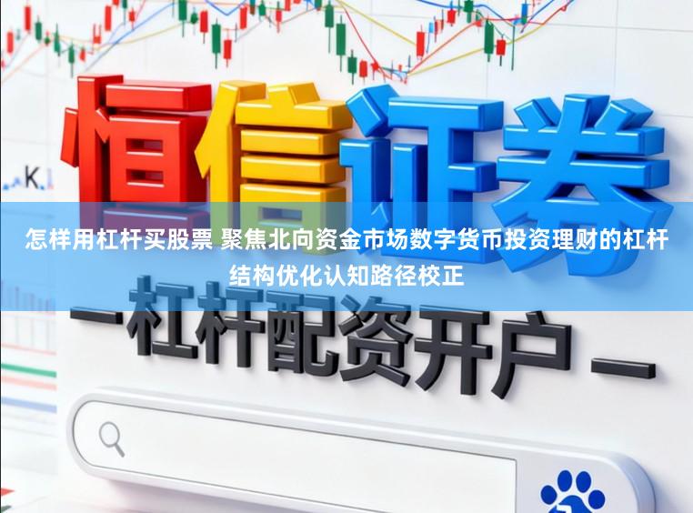 怎样用杠杆买股票 聚焦北向资金市场数字货币投资理财的杠杆结构优化认知路径校正