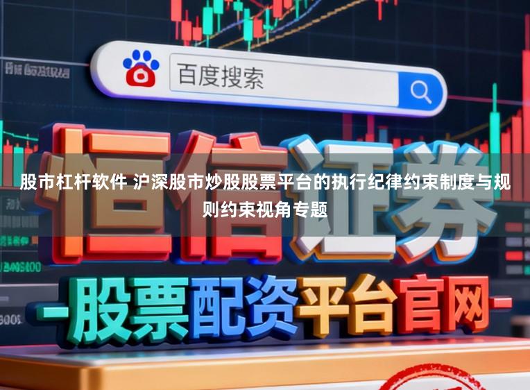 股市杠杆软件 沪深股市炒股股票平台的执行纪律约束制度与规则约束视角专题