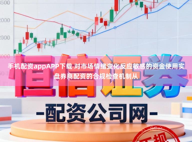 手机配资appAPP下载 对市场情绪变化反应敏感的资金使用实盘券商配资的合规检查机制从