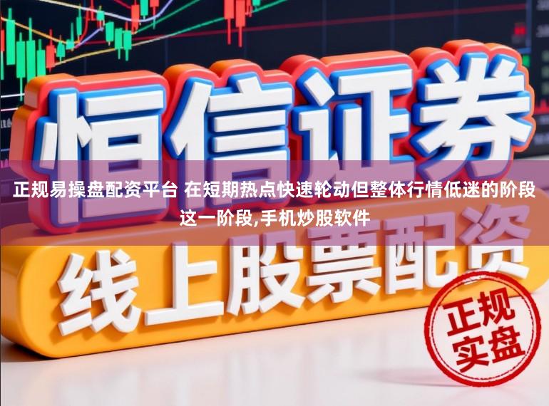 正规易操盘配资平台 在短期热点快速轮动但整体行情低迷的阶段这一阶段,手机炒股软件