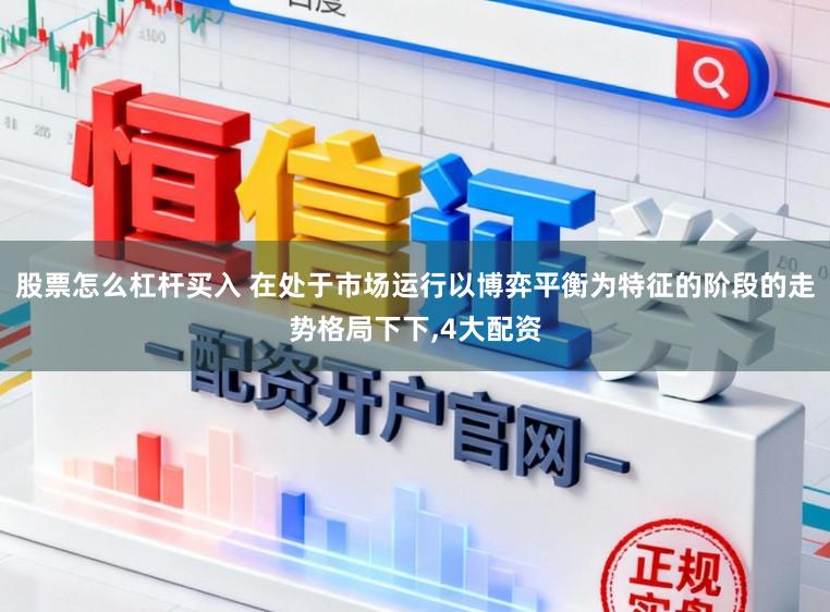 股票怎么杠杆买入 在处于市场运行以博弈平衡为特征的阶段的走势格局下下，4大配资