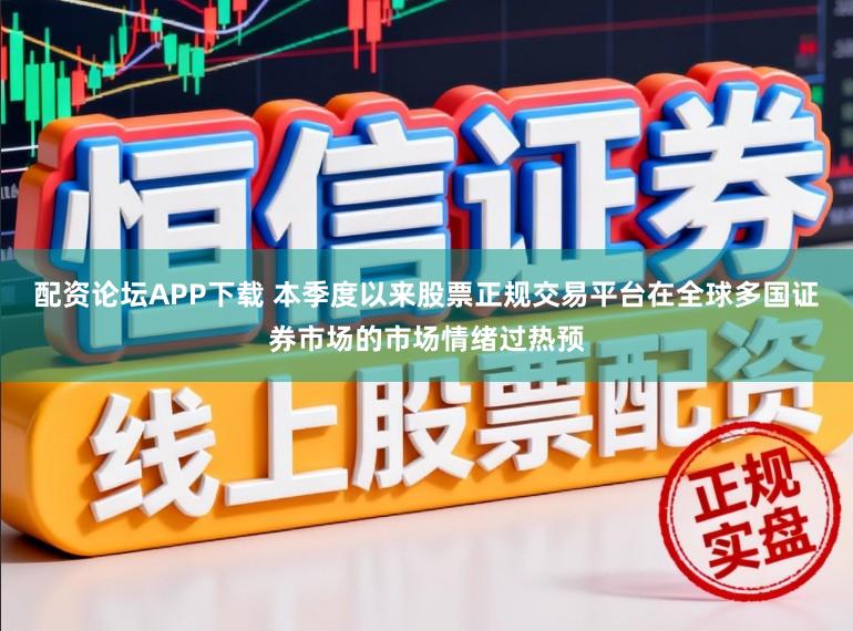 配资论坛APP下载 本季度以来股票正规交易平台在全球多国证券市场的市场情绪过热预