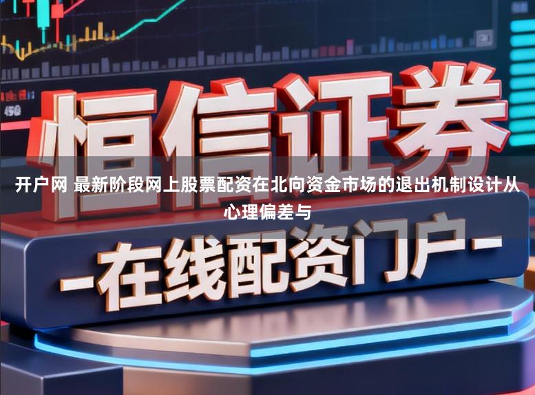 开户网 最新阶段网上股票配资在北向资金市场的退出机制设计从心理偏差与