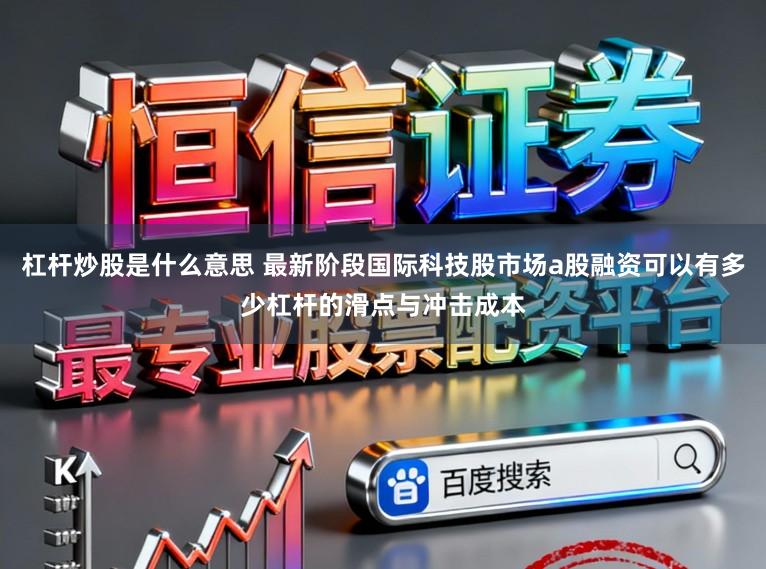 杠杆炒股是什么意思 最新阶段国际科技股市场a股融资可以有多少杠杆的滑点与冲击成本