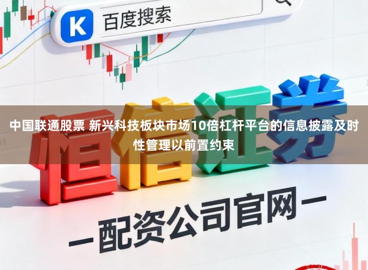 中国联通股票 新兴科技板块市场10倍杠杆平台的信息披露及时性管理以前置约束