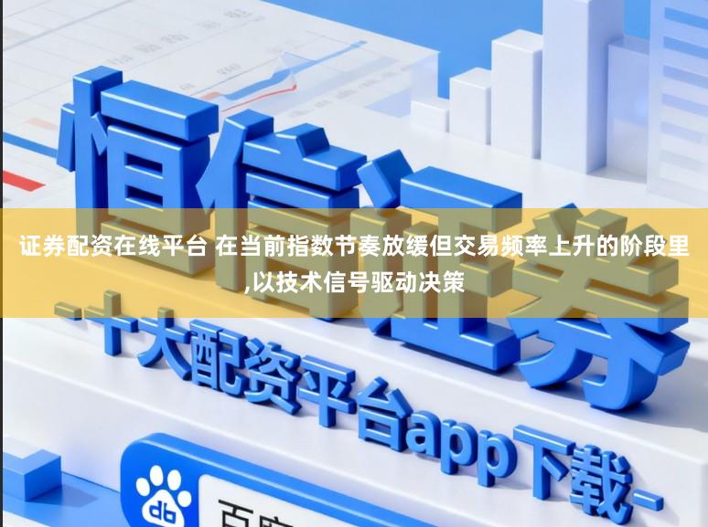 证券配资在线平台 在当前指数节奏放缓但交易频率上升的阶段里，以技术信号驱动决策