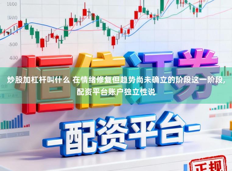 炒股加杠杆叫什么 在情绪修复但趋势尚未确立的阶段这一阶段,配资平台账户独立性说
