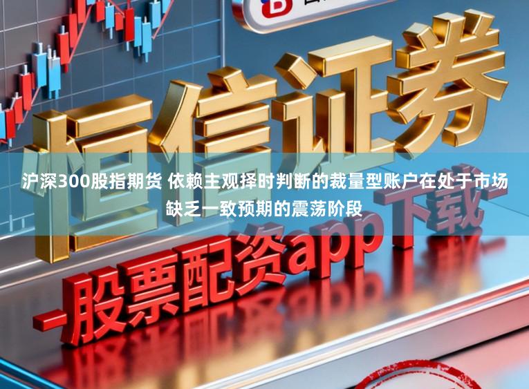 沪深300股指期货 依赖主观择时判断的裁量型账户在处于市场缺乏一致预期的震荡阶段