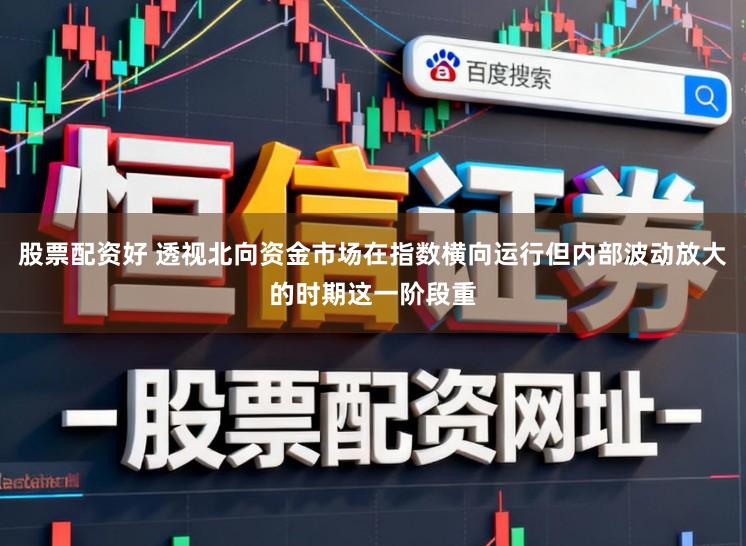 股票配资好 透视北向资金市场在指数横向运行但内部波动放大的时期这一阶段重